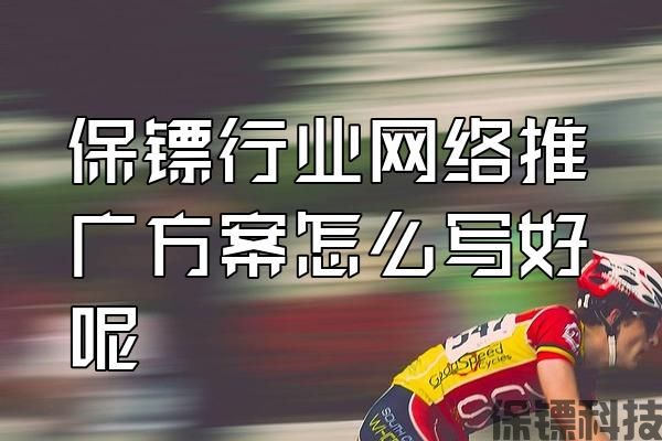 保鏢行業(yè)網(wǎng)絡(luò)推廣方案怎么寫好呢