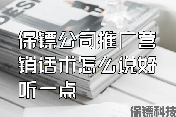 保鏢公司推廣營銷話術(shù)怎么說好聽一點(diǎn)