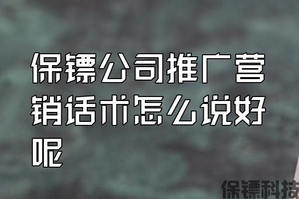保鏢公司推廣營(yíng)銷(xiāo)話術(shù)怎么說(shuō)好呢