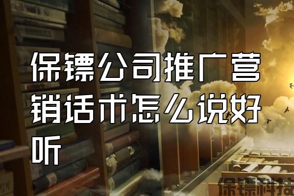 保鏢公司推廣營銷話術(shù)怎么說好聽