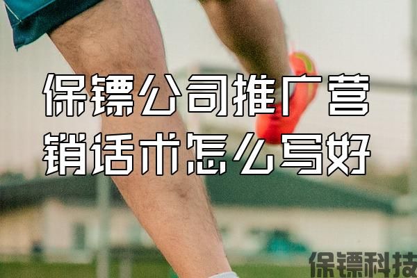保鏢公司推廣營銷話術(shù)怎么寫好